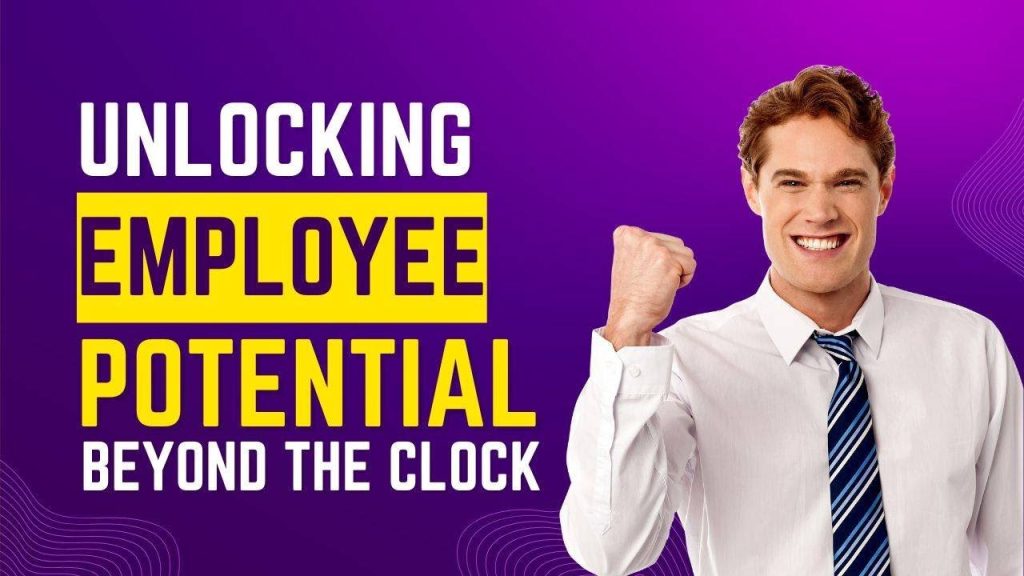 Unlocking Employee Potential: Beyond the Clock